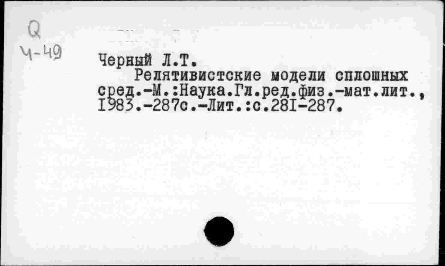 ﻿о
М-Ч9	Черный Л.Т. Релятивистские модели сплошных сред.-М.:Наука.Гл.ред.физ.-мат.лит., 1983.-287с.-Лит.:с.281-287.